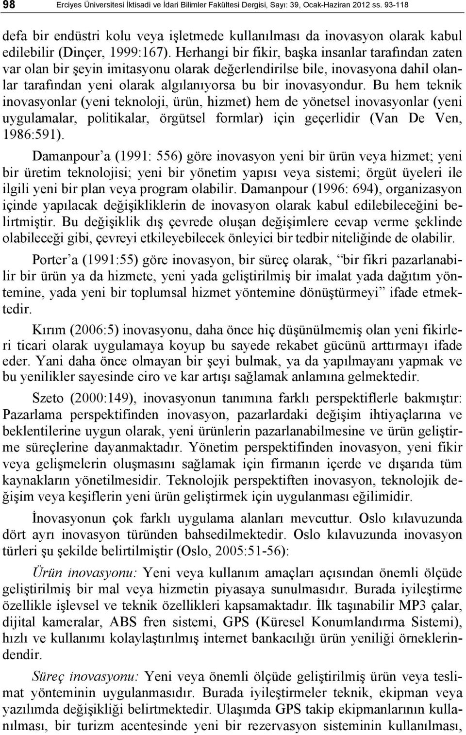 Herhangi bir fikir, başka insanlar tarafından zaten var olan bir şeyin imitasyonu olarak değerlendirilse bile, inovasyona dahil olanlar tarafından yeni olarak algılanıyorsa bu bir inovasyondur.