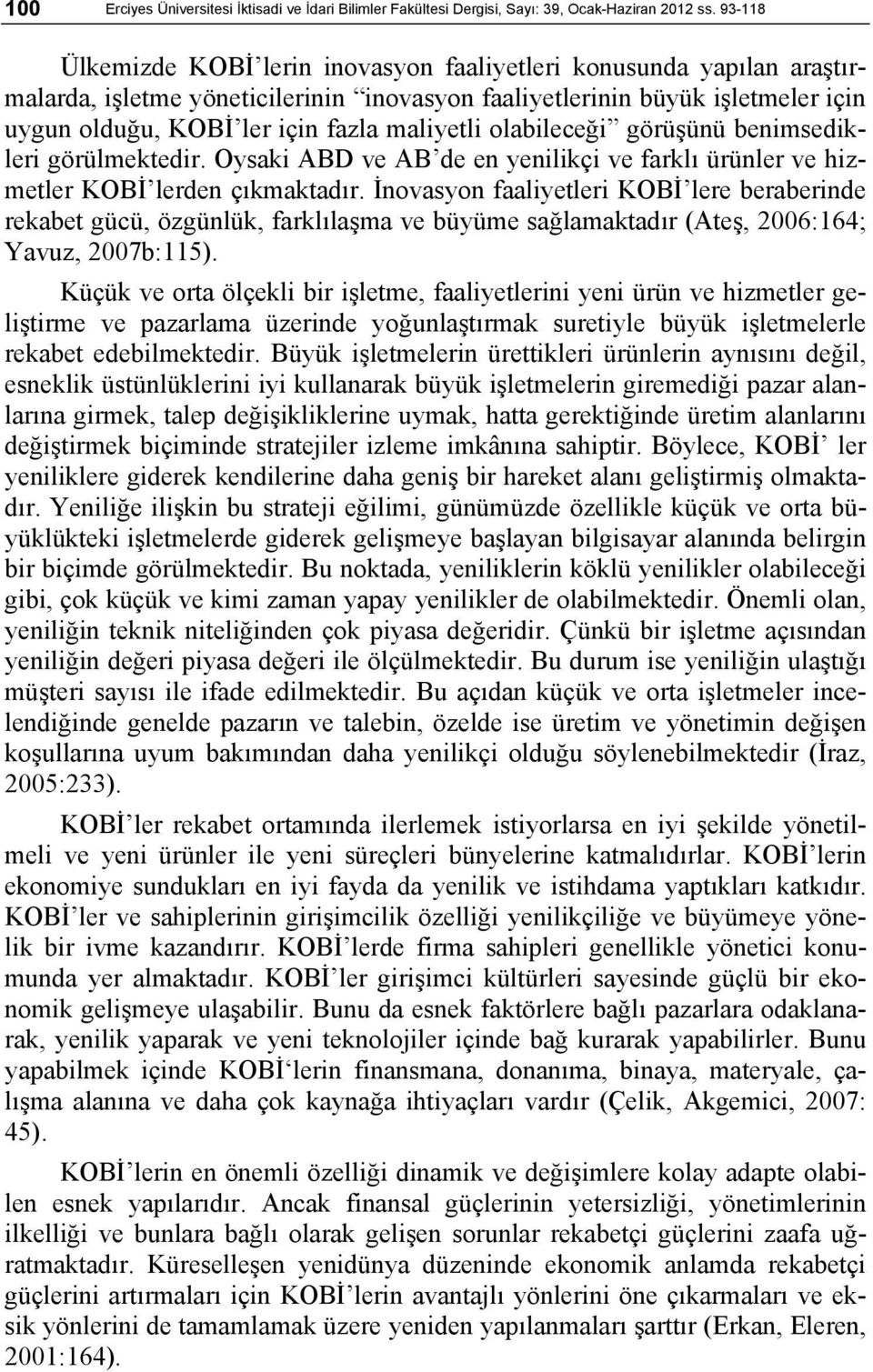 maliyetli olabileceği görüşünü benimsedikleri görülmektedir. Oysaki ABD ve AB de en yenilikçi ve farklı ürünler ve hizmetler KOBİ lerden çıkmaktadır.