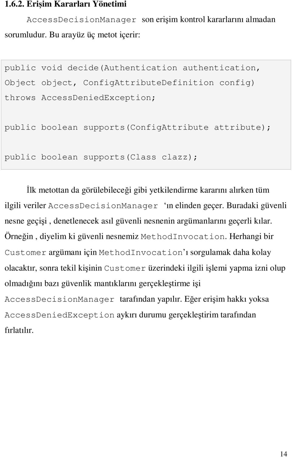 attribute); public boolean supports(class clazz); İlk metottan da görülebileceği gibi yetkilendirme kararını alırken tüm ilgili veriler AccessDecisionManager ın elinden geçer.