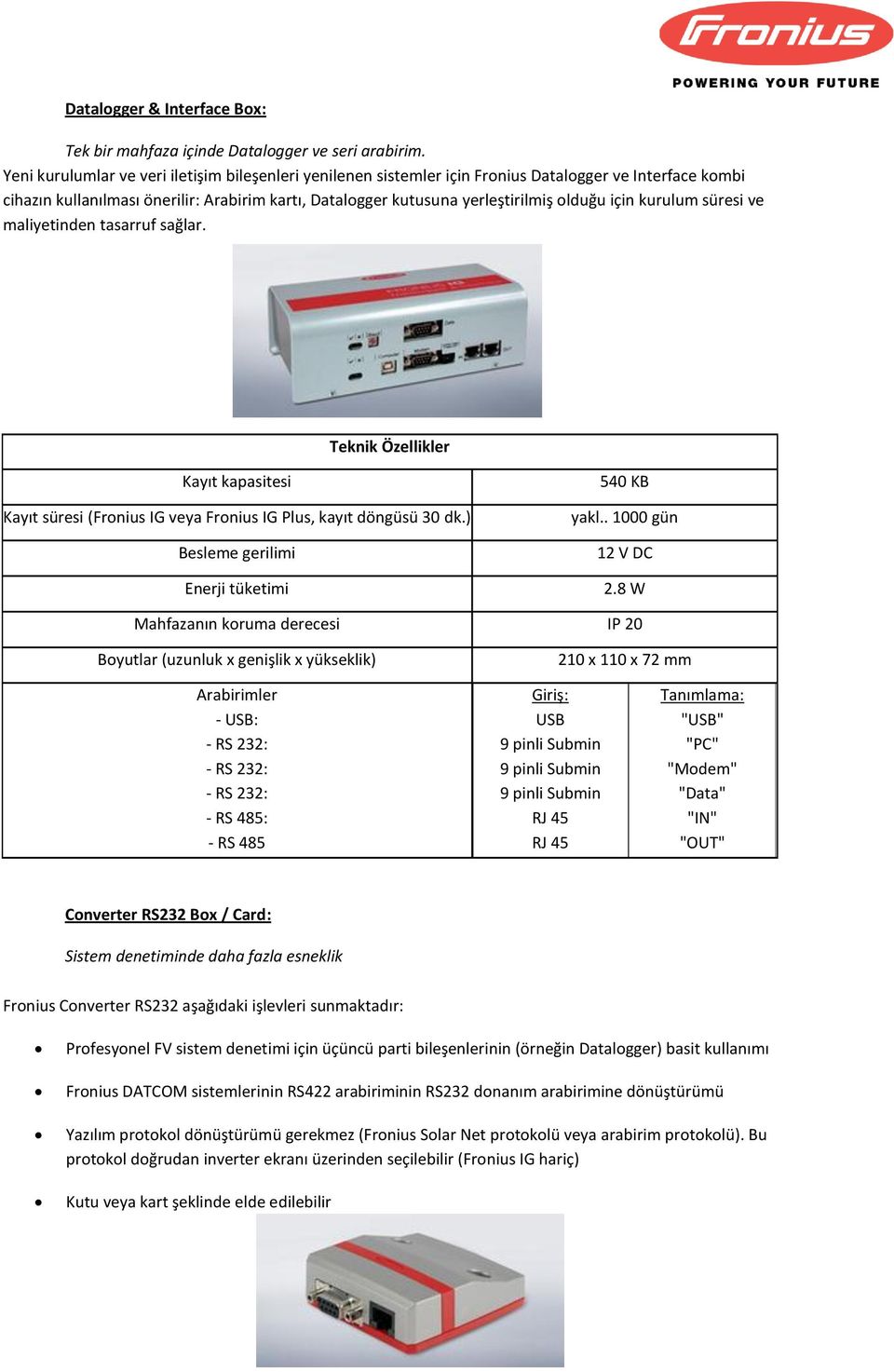 için kurulum süresi ve maliyetinden tasarruf sağlar. Kayıt kapasitesi Kayıt süresi (Fronius IG veya Fronius IG Plus, kayıt döngüsü 30 dk.) Enerji tüketimi 540 KB yakl.. 1000 gün 12 V DC 2.