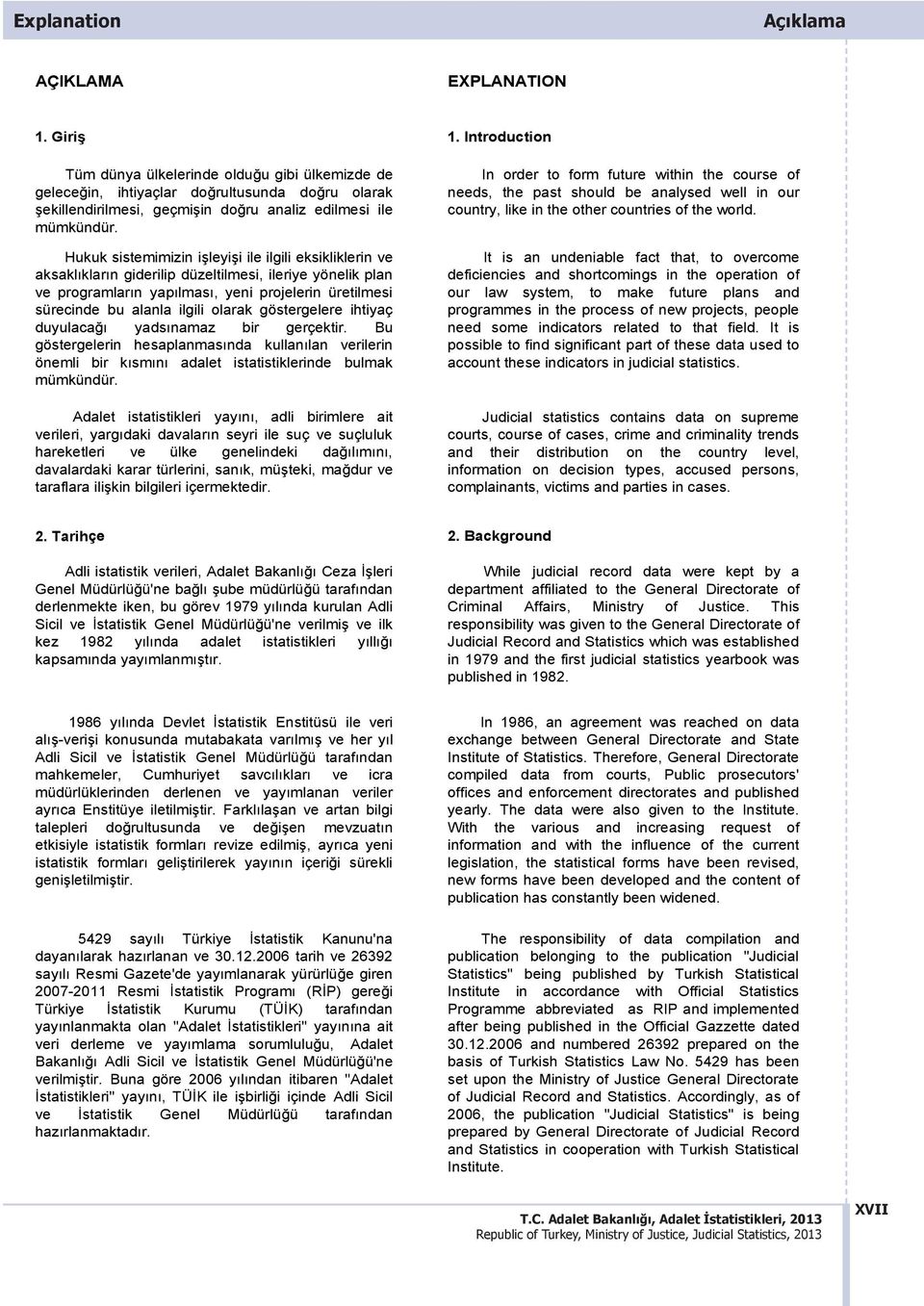 Hukuk sistemimizin işleyişi ile ilgili eksikliklerin ve aksakl klar n giderilip düzeltilmesi, ileriye yönelik plan ve programlar n yap lmas, yeni projelerin üretilmesi sürecinde bu alanla ilgili