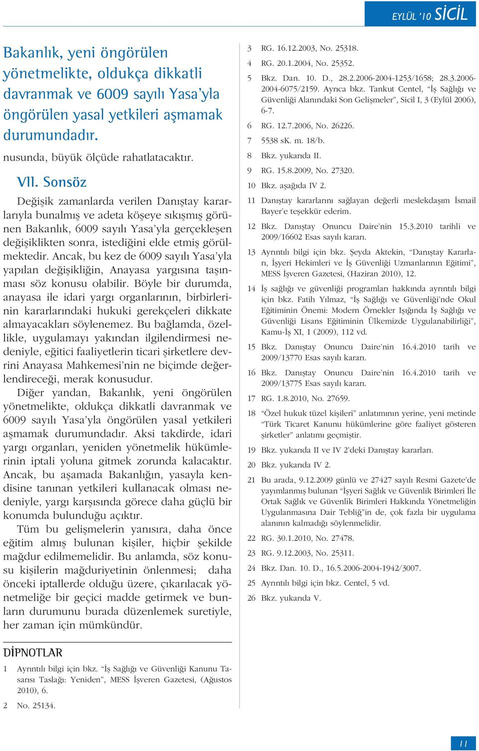 Ancak, bu kez de 6009 sayılı Yasa yla yapılan değişikliğin, Anayasa yargısına taşınması söz konusu olabilir.