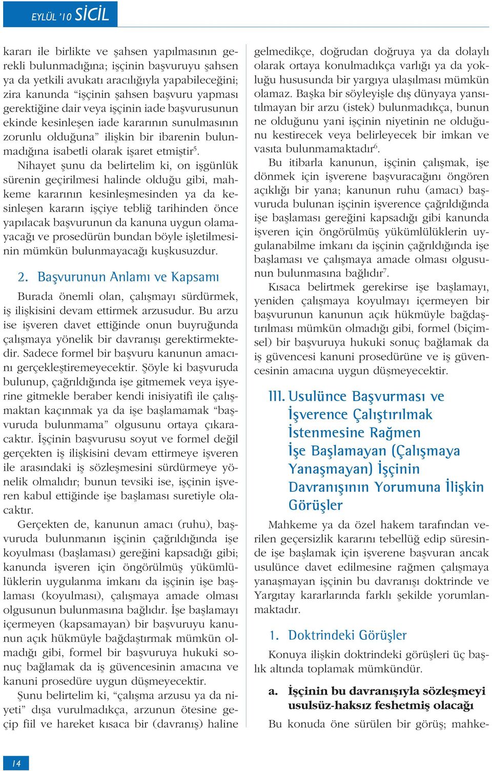 Nihayet şunu da belirtelim ki, on işgünlük sürenin geçirilmesi halinde olduğu gibi, mahkeme kararının kesinleşmesinden ya da kesinleşen kararın işçiye tebliğ tarihinden önce yapılacak başvurunun da