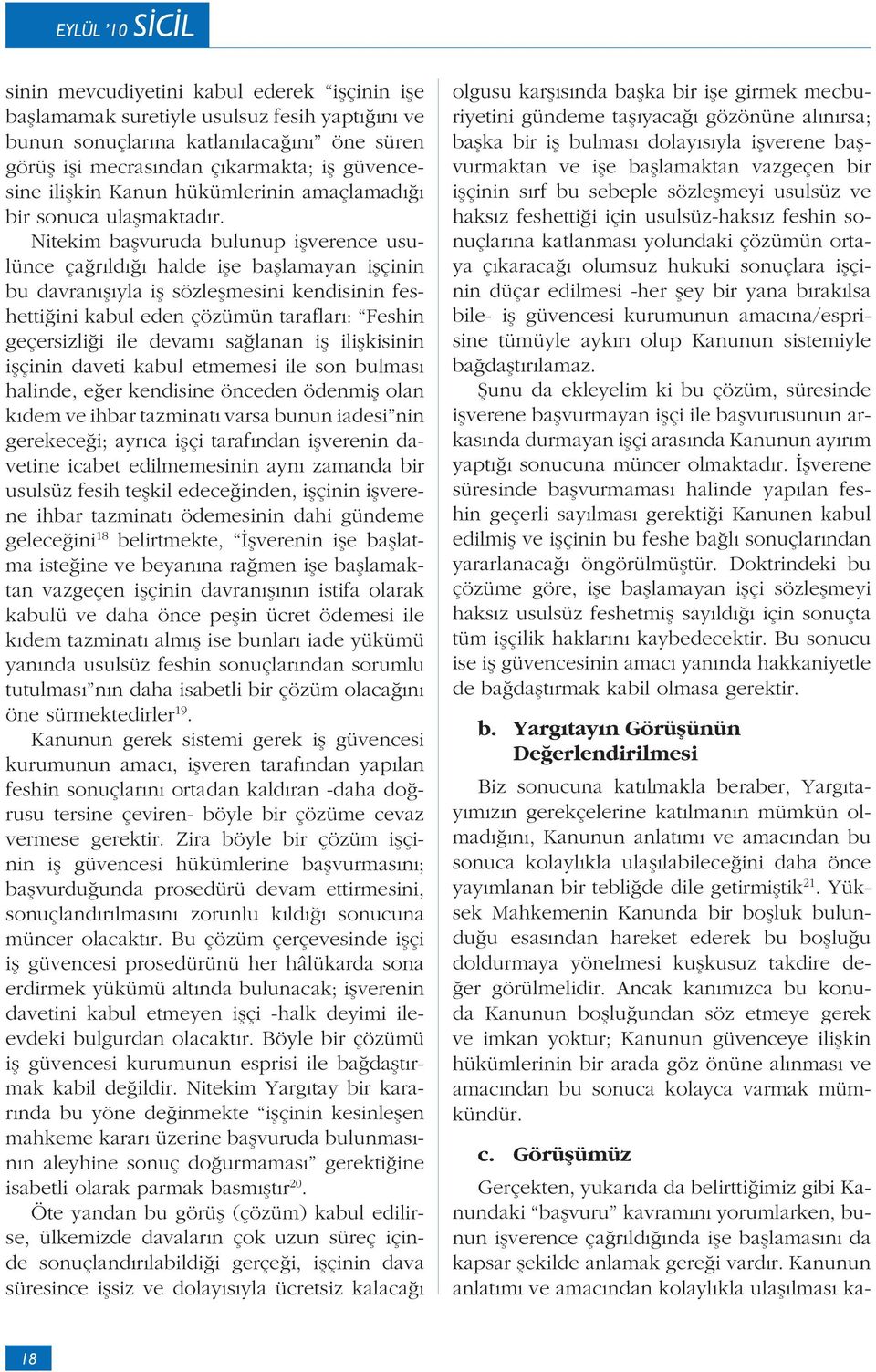 Nitekim başvuruda bulunup işverence usulünce çağrıldığı halde işe başlamayan işçinin bu davranışıyla iş sözleşmesini kendisinin feshettiğini kabul eden çözümün tarafları: Feshin geçersizliği ile