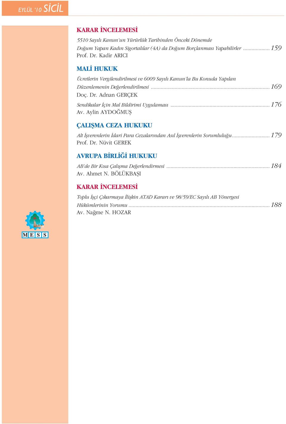 Adnan GERÇEK Sendikalar İçin Mal Bildirimi Uygulaması... 176 Av. Aylin AYDOĞMUŞ ÇALIŞMA CEZA HUKUKU Alt İşverenlerin İdari Para Cezalarından Asıl İşverenlerin Sorumluluğu... 179 Prof.