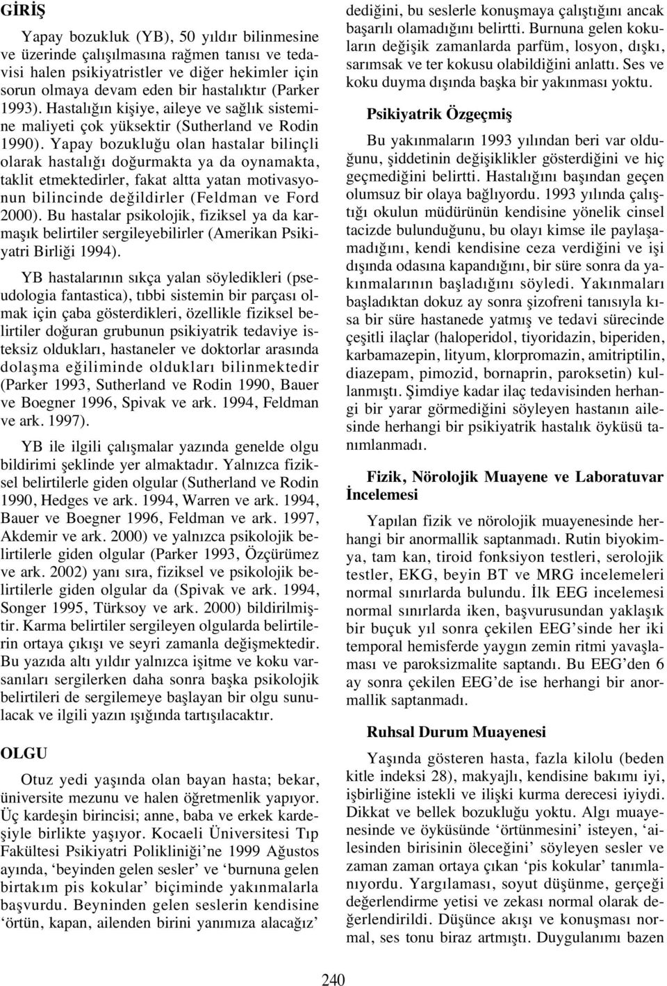 Yapay bozukluğu olan hastalar bilinçli olarak hastal ğ doğurmakta ya da oynamakta, taklit etmektedirler, fakat altta yatan motivasyonun bilincinde değildirler (Feldman ve Ford 2000).