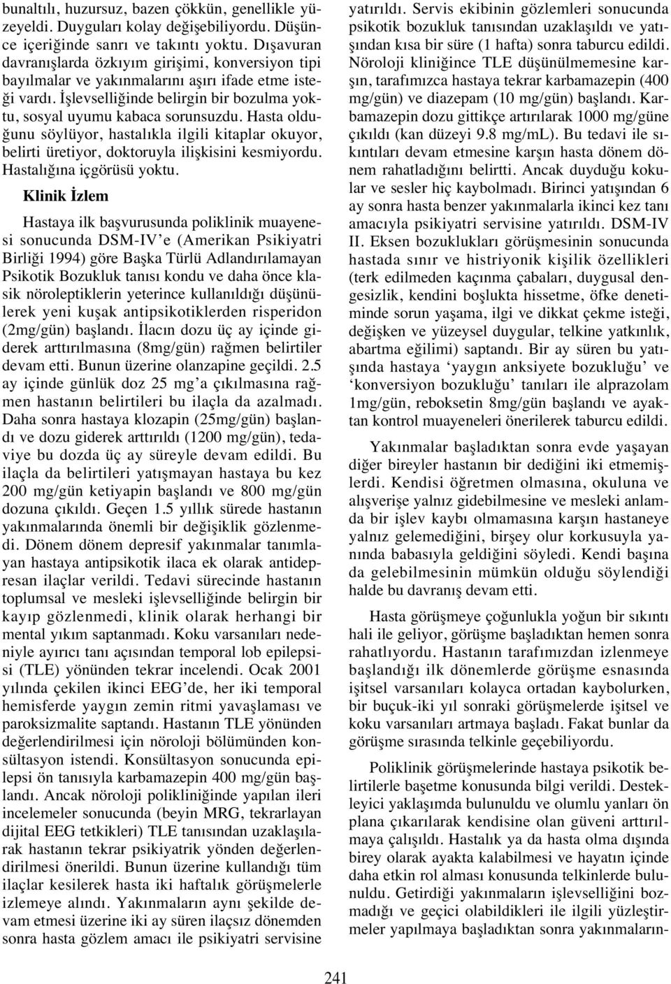 Hasta olduğunu söylüyor, hastal kla ilgili kitaplar okuyor, belirti üretiyor, doktoruyla ilişkisini kesmiyordu. Hastal ğ na içgörüsü yoktu.