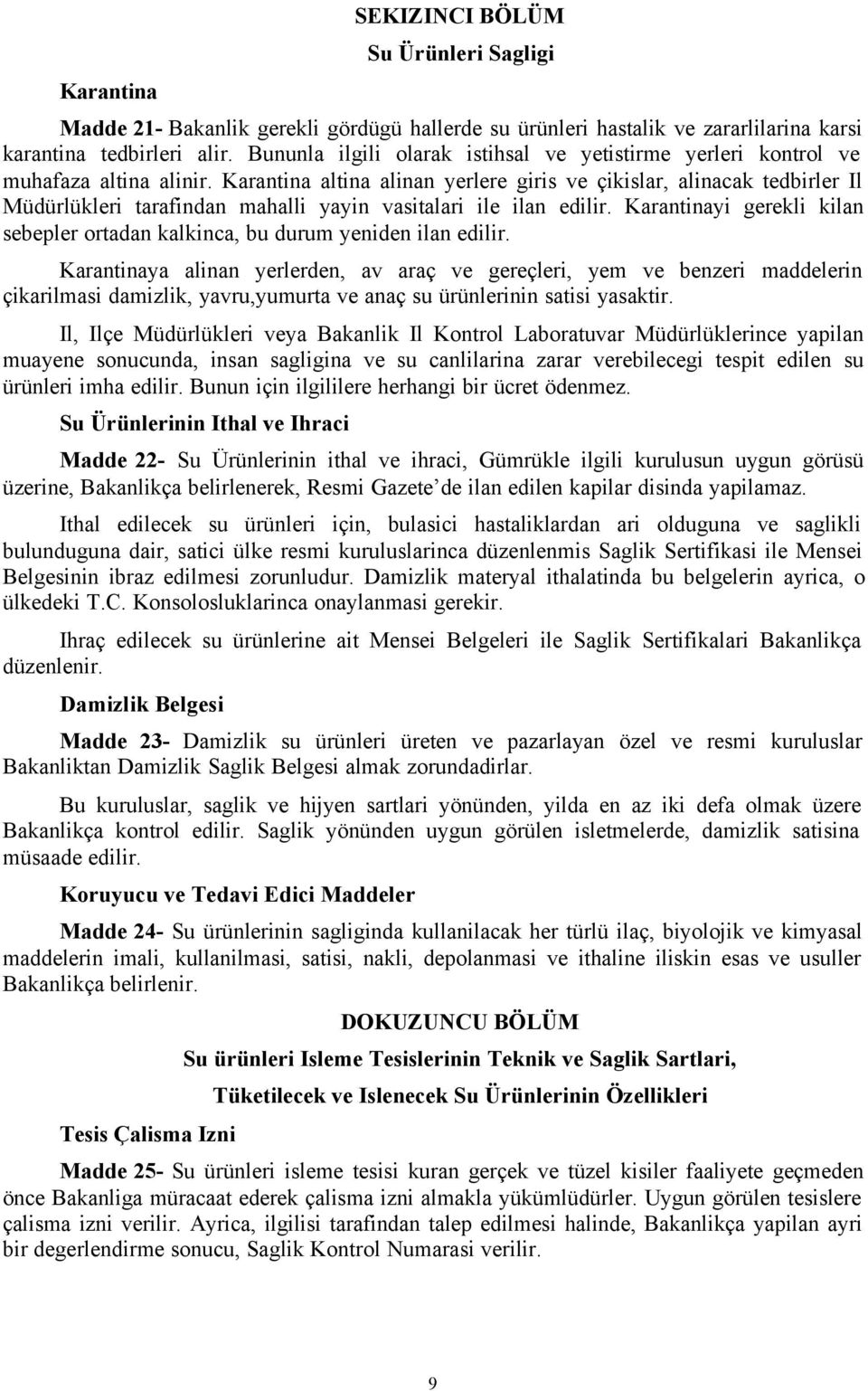 Karantina altina alinan yerlere giris ve çikislar, alinacak tedbirler Il Müdürlükleri tarafindan mahalli yayin vasitalari ile ilan edilir.