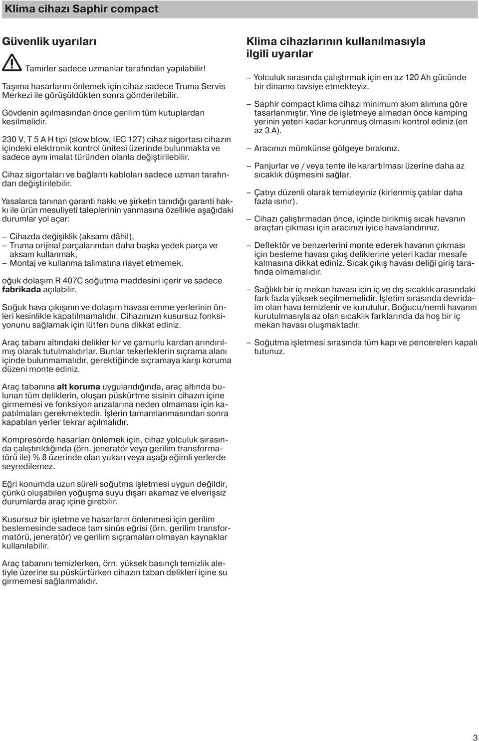 230 V, T 5 A H tipi (slow blow, IEC 127) cihaz sigortası cihazın içindeki elektronik kontrol ünitesi üzerinde bulunmakta ve sadece aynı imalat türünden olanla değiştirilebilir.