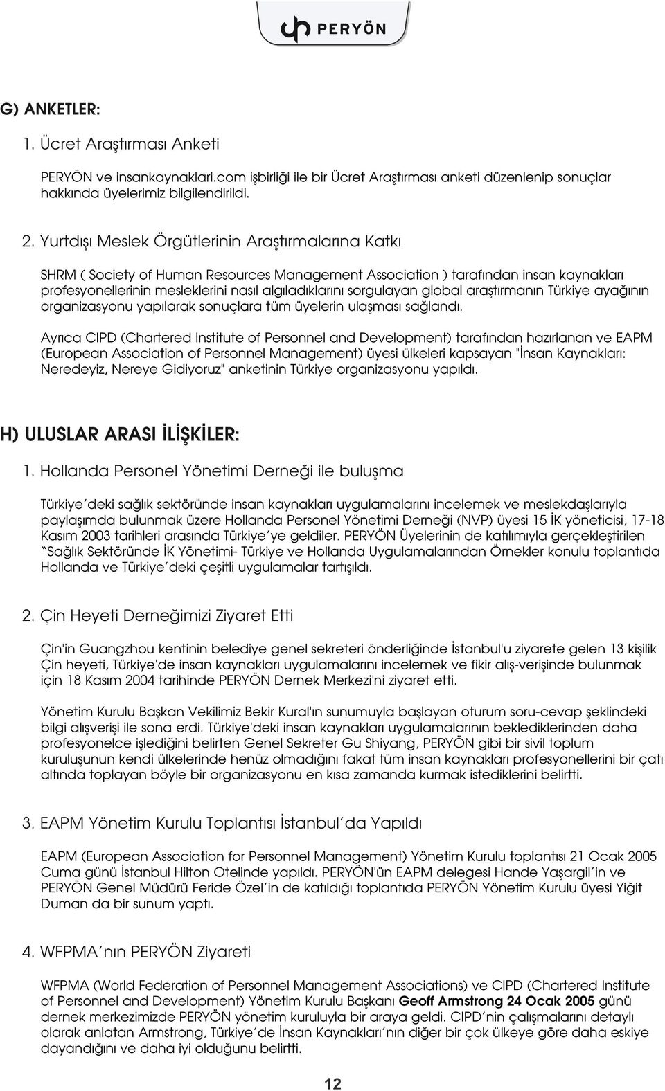 sorgulayan global araflt rman n Türkiye aya n n organizasyonu yap larak sonuçlara tüm üyelerin ulaflmas sa land.