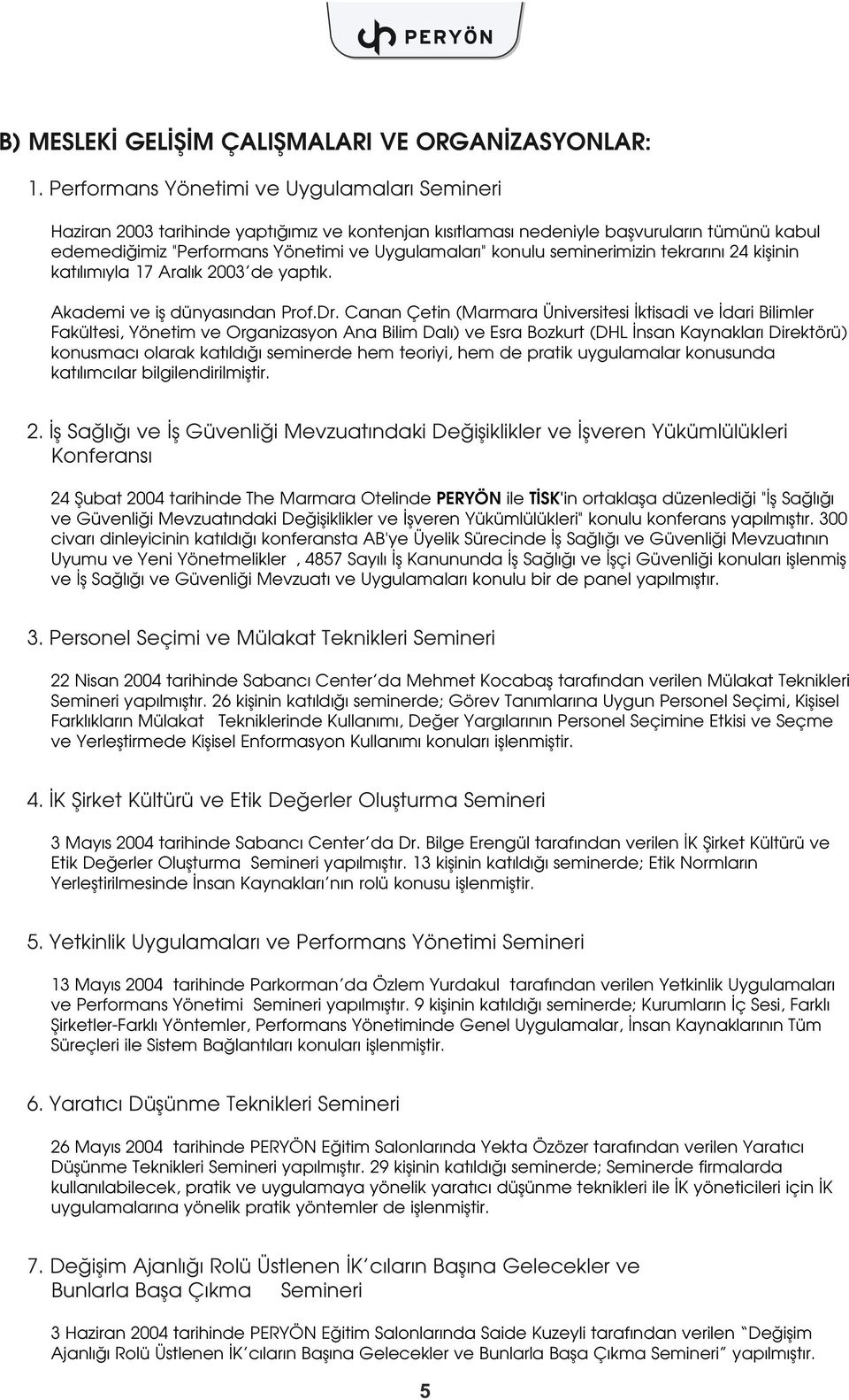 seminerimizin tekrar n 24 kiflinin kat l m yla 17 Aral k 2003 de yapt k. Akademi ve ifl dünyas ndan Prof.Dr.