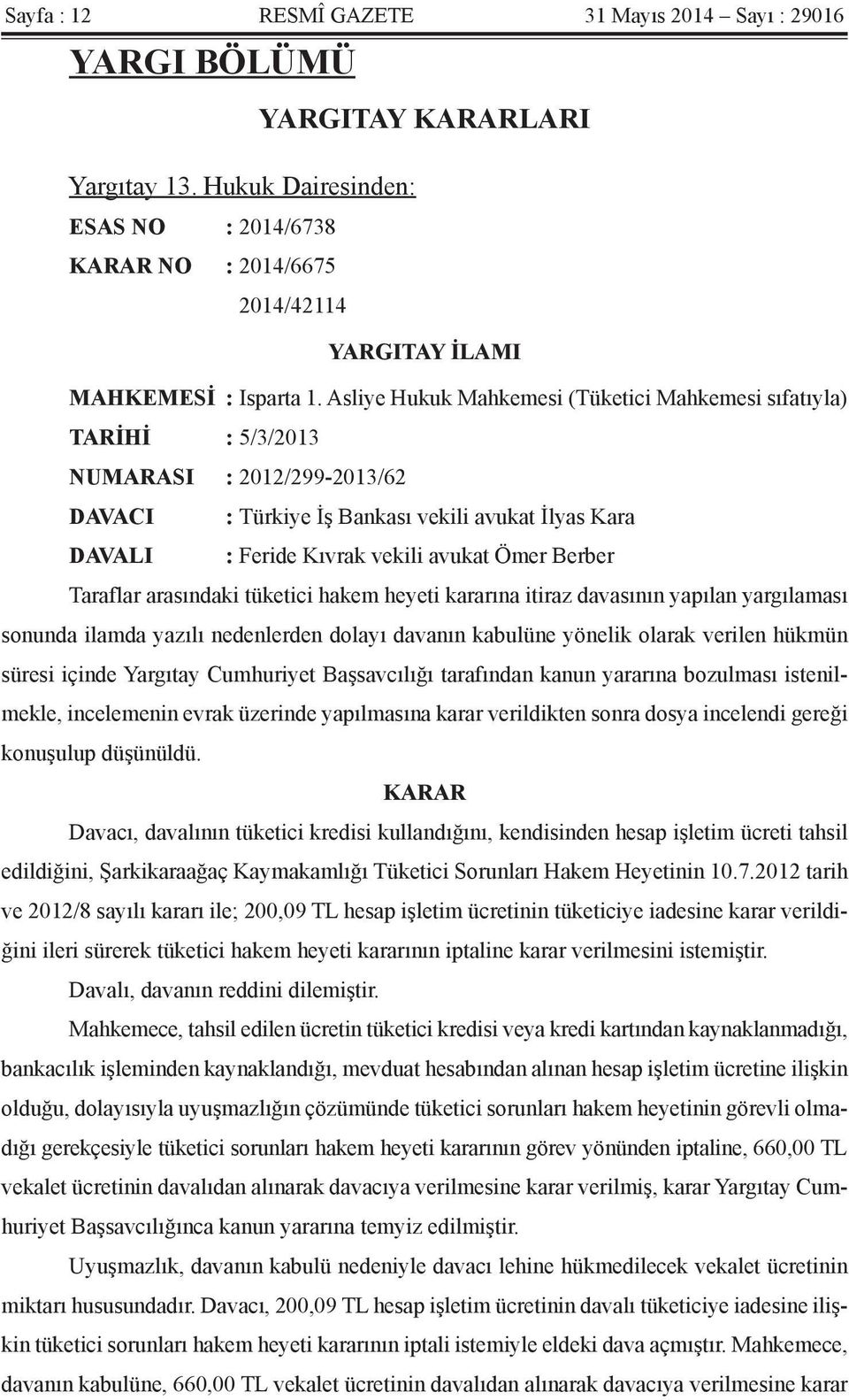 Asliye Hukuk Mahkemesi (Tüketici Mahkemesi sıfatıyla) TARİHİ : 5/3/2013 NUMARASI : 2012/299-2013/62 DAVACI : Türkiye İş Bankası vekili avukat İlyas Kara DAVALI : Feride Kıvrak vekili avukat Ömer