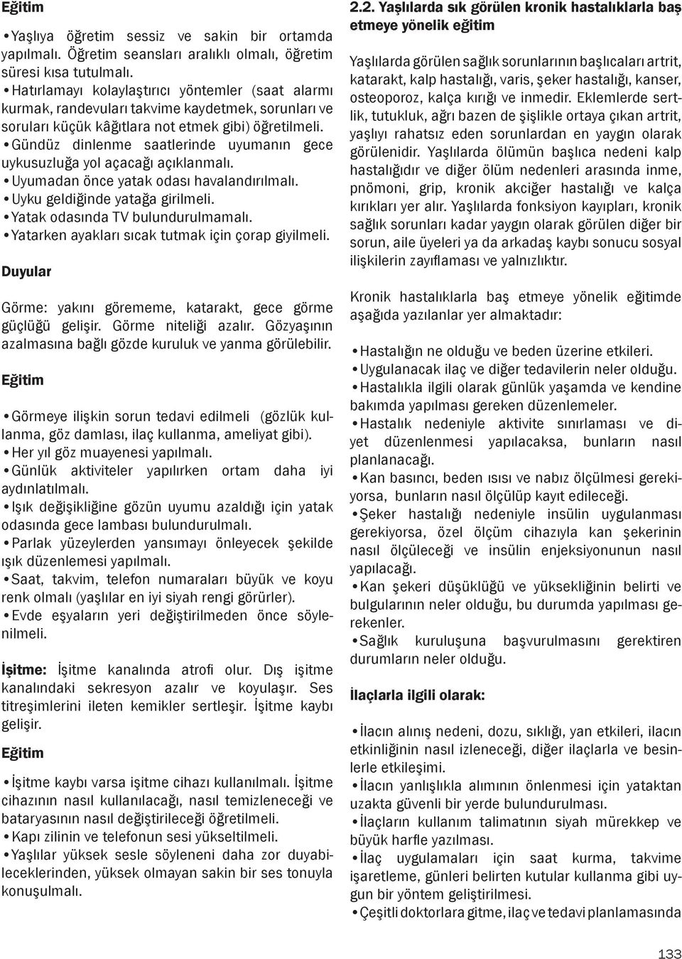 Gündüz dinlenme saatlerinde uyumanın gece uykusuzluğa yol açacağı açıklanmalı. Uyumadan önce yatak odası havalandırılmalı. Uyku geldiğinde yatağa girilmeli. Yatak odasında TV bulundurulmamalı.