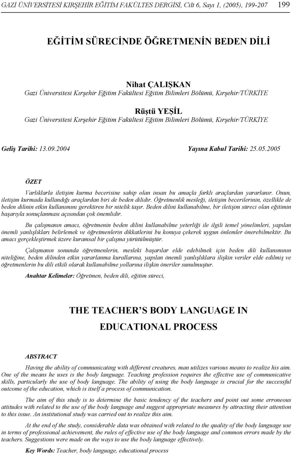 2005 ÖZET Varlıklarla iletişim kurma becerisine sahip olan insan bu amaçla farklı araçlardan yararlanır. Onun, iletişim kurmada kullandığı araçlardan biri de beden dilidir.