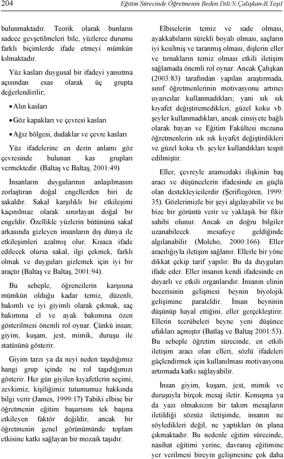 derin anlamı göz çevresinde bulunan kas grupları vermektedir. (Baltaş ve Baltaş, 2001:49) İnsanların duygularının anlaşılmasını zorlaştıran doğal engellerden biri de sakaldır.