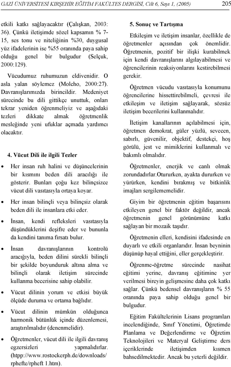 Vücudumuz ruhumuzun eldivenidir. O asla yalan söylemez (Molcho, 2000:27). Davranışlarımızda birincildir.