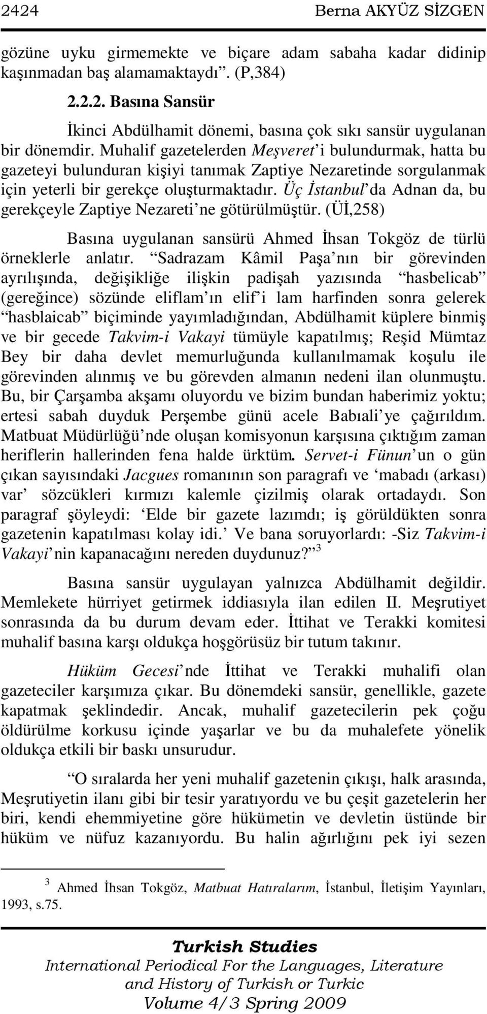 Üç Đstanbul da Adnan da, bu gerekçeyle Zaptiye Nezareti ne götürülmüştür. (ÜĐ,258) Basına uygulanan sansürü Ahmed Đhsan Tokgöz de türlü örneklerle anlatır.