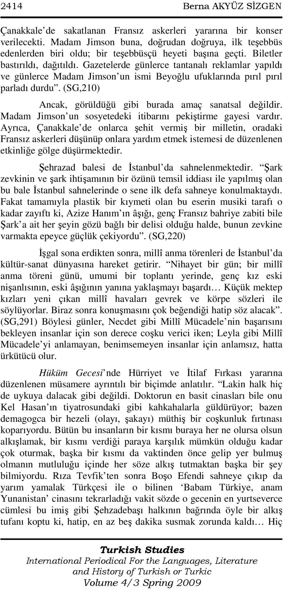 Gazetelerde günlerce tantanalı reklamlar yapıldı ve günlerce Madam Jimson un ismi Beyoğlu ufuklarında pırıl pırıl parladı durdu. (SG,210) Ancak, görüldüğü gibi burada amaç sanatsal değildir.