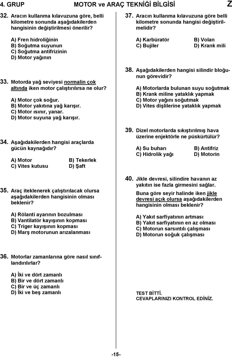 B) Motor yakıtına yağ karışır. C) Motor ısınır, yanar. D) Motor suyuna yağ karışır. 34. Aşağıdakilerden hangisi araçlarda gücün kaynağıdır? A) Motor B) Tekerlek C) Vites kutusu D) Şaft 35.