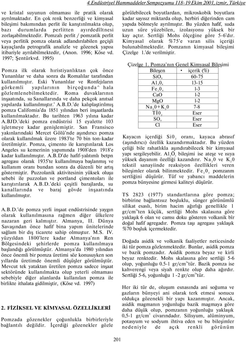 Pomzalı perlit / pomzatik perlit veya perlitik pomza olarak adlandırılabilen geçişli kayaçlarda petrografik analizle ve gözenek yapısı itibariyle ayrılabilmektedir, (Anon. 1996; Köse vd.