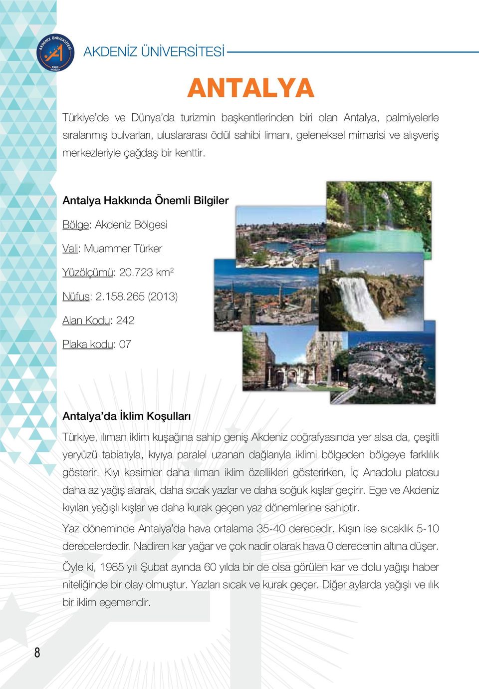 265 (2013) Alan Kodu: 242 Plaka kodu: 07 Antalya da İklim Koşulları Türkiye, ılıman iklim kuşağına sahip geniş Akdeniz coğrafyasında yer alsa da, çeşitli yeryüzü tabiatıyla, kıyıya paralel uzanan