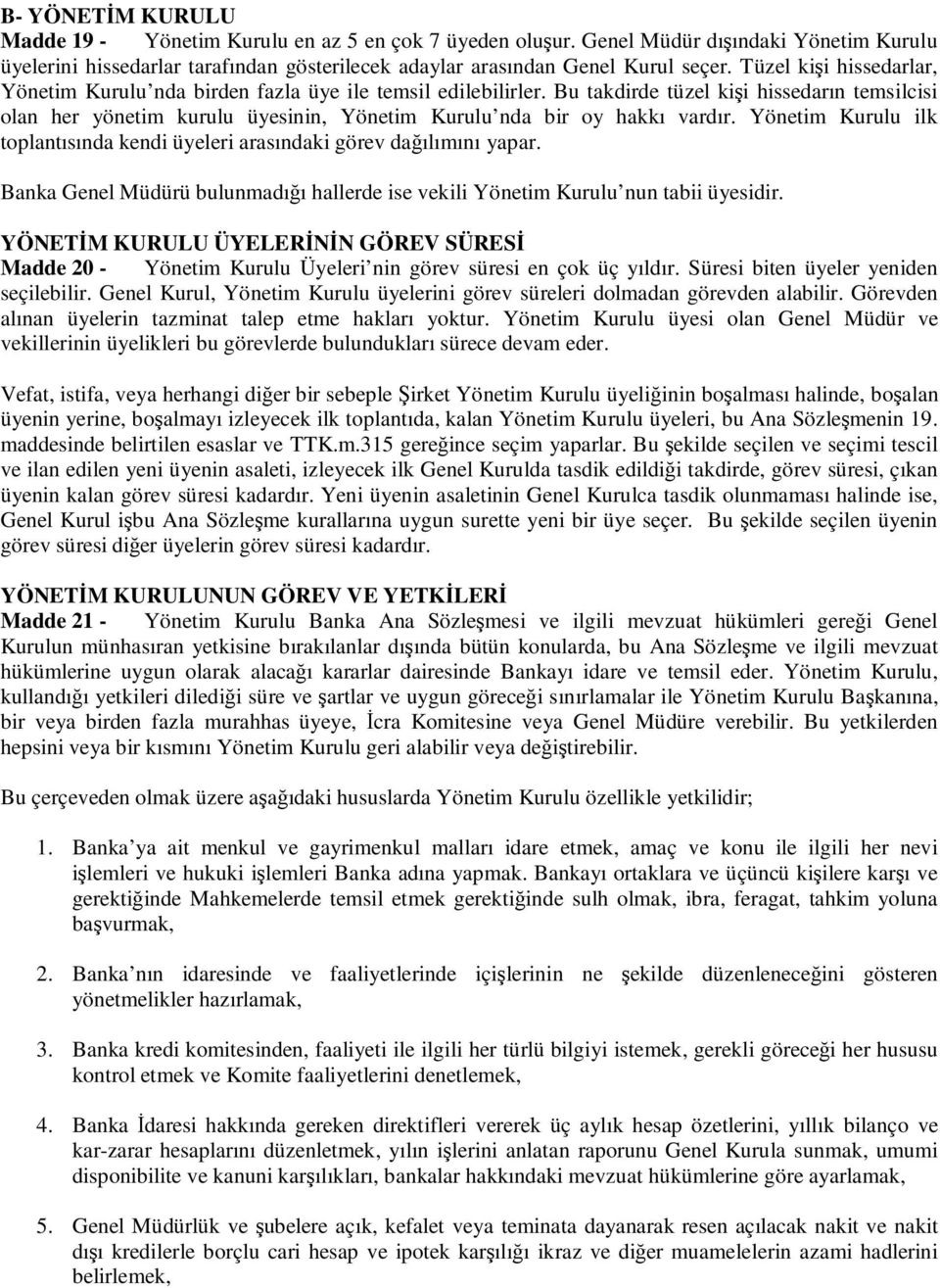 Bu takdirde tüzel kii hissedarın temsilcisi olan her yönetim kurulu üyesinin, Yönetim Kurulu nda bir oy hakkı vardır. Yönetim Kurulu ilk toplantısında kendi üyeleri arasındaki görev daılımını yapar.