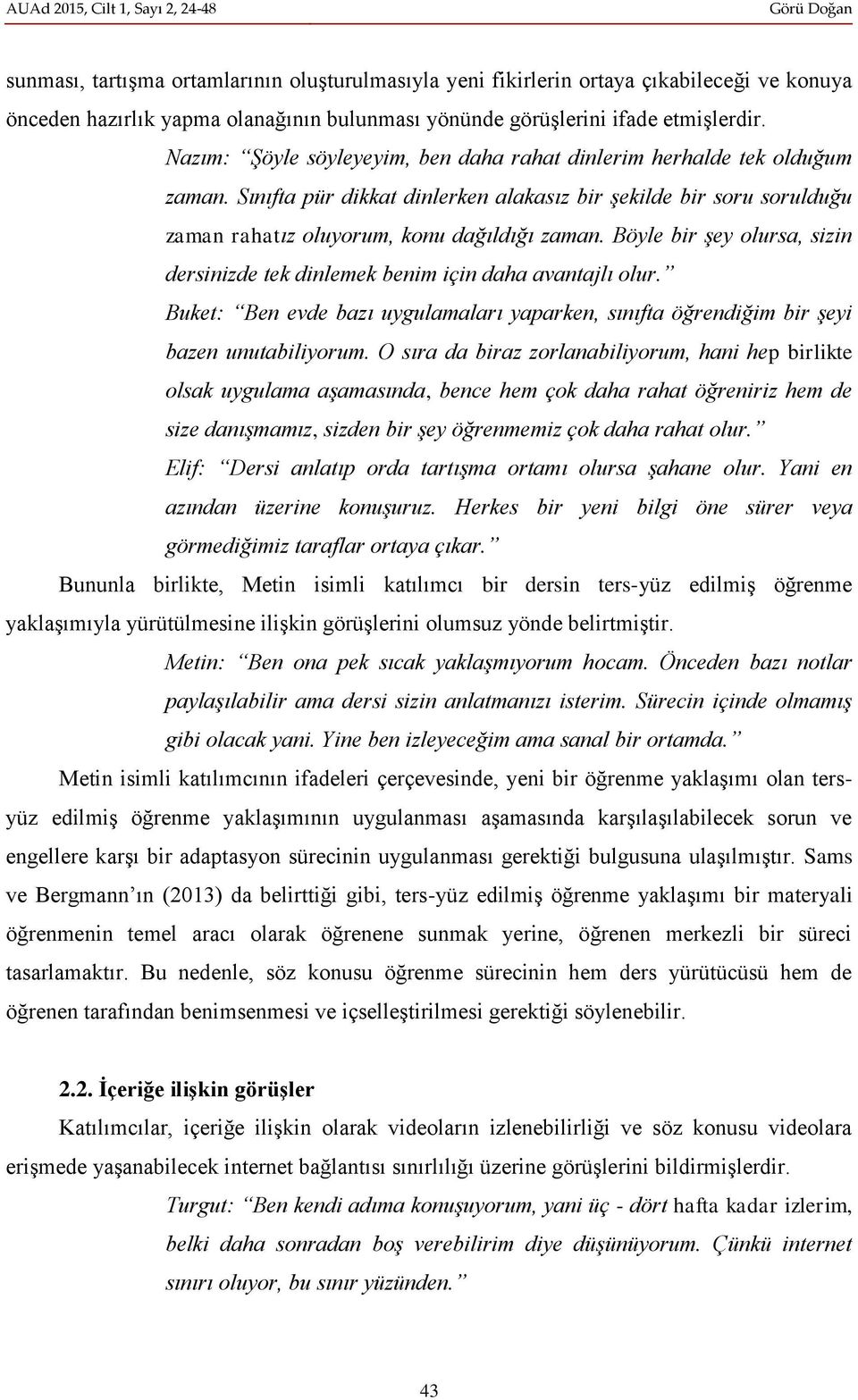 Böyle bir şey olursa, sizin dersinizde tek dinlemek benim için daha avantajlı olur. Buket: Ben evde bazı uygulamaları yaparken, sınıfta öğrendiğim bir şeyi bazen unutabiliyorum.