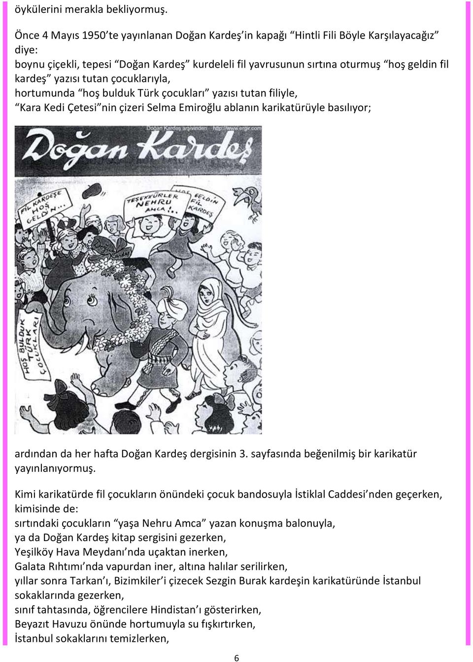 tutan çocuklarıyla, hortumunda hoş bulduk Türk çocukları yazısı tutan filiyle, Kara Kedi Çetesi nin çizeri Selma Emiroğlu ablanın karikatürüyle basılıyor; ardından da her hafta Doğan Kardeş