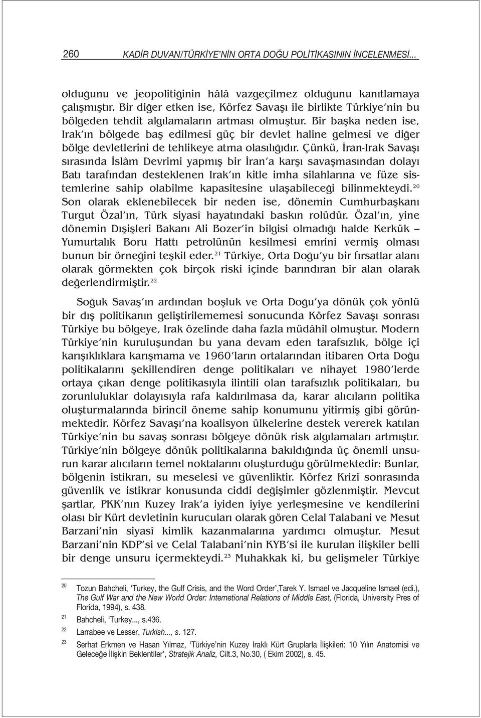 Bir başka neden ise, Irak ın bölgede baş edilmesi güç bir devlet haline gelmesi ve diğer bölge devletlerini de tehlikeye atma olasılığıdır.