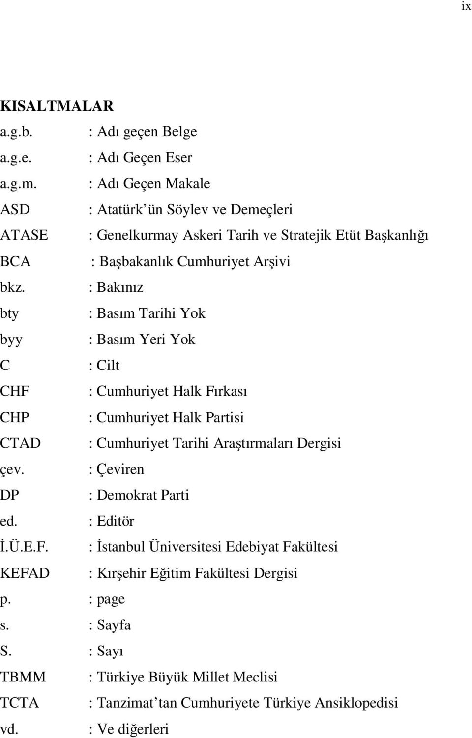 : Bakınız bty : Basım Tarihi Yok byy : Basım Yeri Yok C : Cilt CHF : Cumhuriyet Halk Fırkası CHP : Cumhuriyet Halk Partisi CTAD : Cumhuriyet Tarihi Ara tırmaları Dergisi