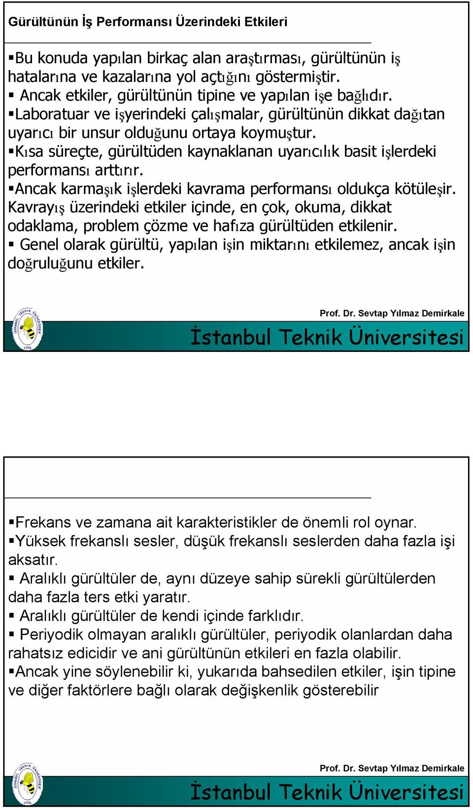 Kısa süreçte, gürültüden kaynaklanan uyarıcılık basit işlerdeki performansı arttırır. Ancak karmaşık işlerdeki kavrama performansı oldukça kötüleşir.