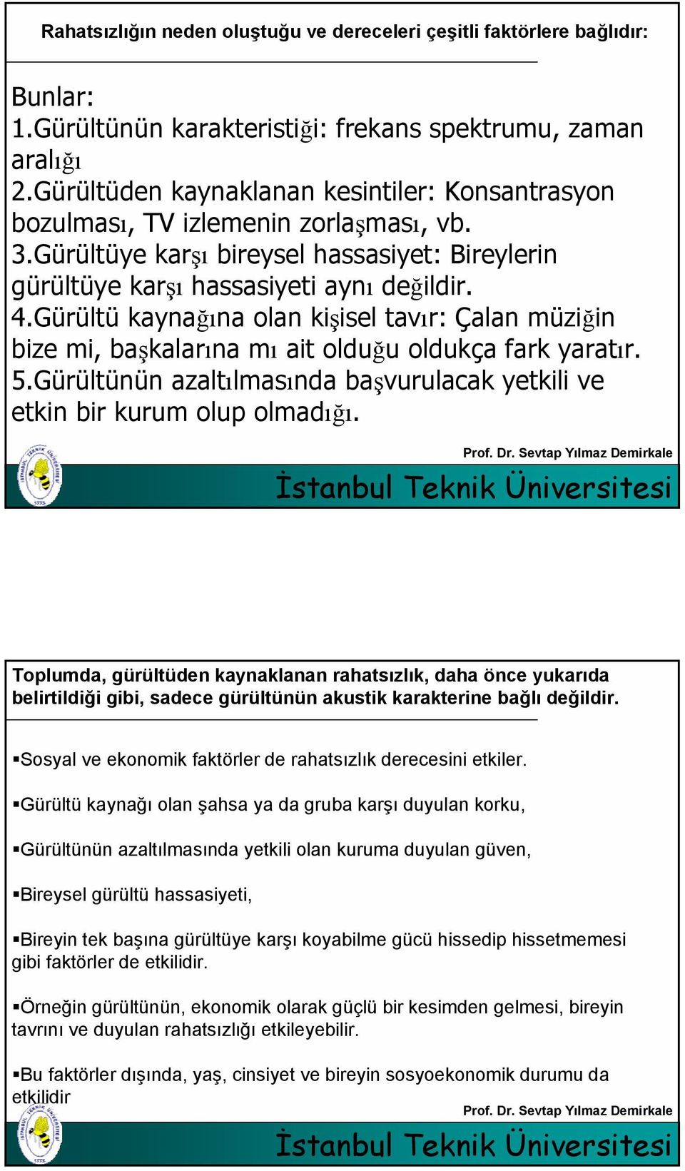 Gürültü kaynağına olan kişisel tavır: Çalan müziğin bize mi, başkalarına mı ait olduğu oldukça fark yaratır. 5.Gürültünün azaltılmasında başvurulacak yetkili ve etkin bir kurum olup olmadığı.