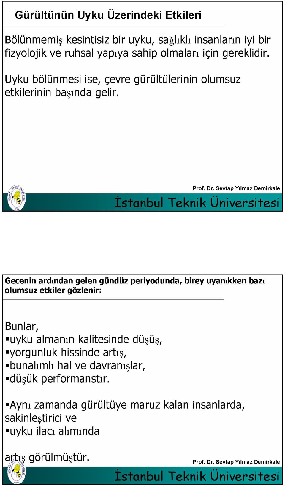 Gecenin ardından gelen gündüz periyodunda, birey uyanıkken bazı olumsuz etkiler gözlenir: Bunlar, uyku almanın kalitesinde düşüş,