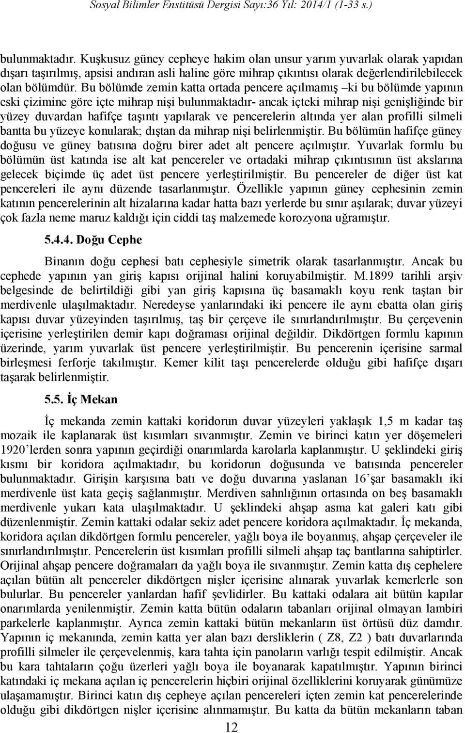 Bu bölümde zemin katta ortada pencere açılmamış ki bu bölümde yapının eski çizimine göre içte mihrap nişi bulunmaktadır- ancak içteki mihrap nişi genişliğinde bir yüzey duvardan hafifçe taşıntı