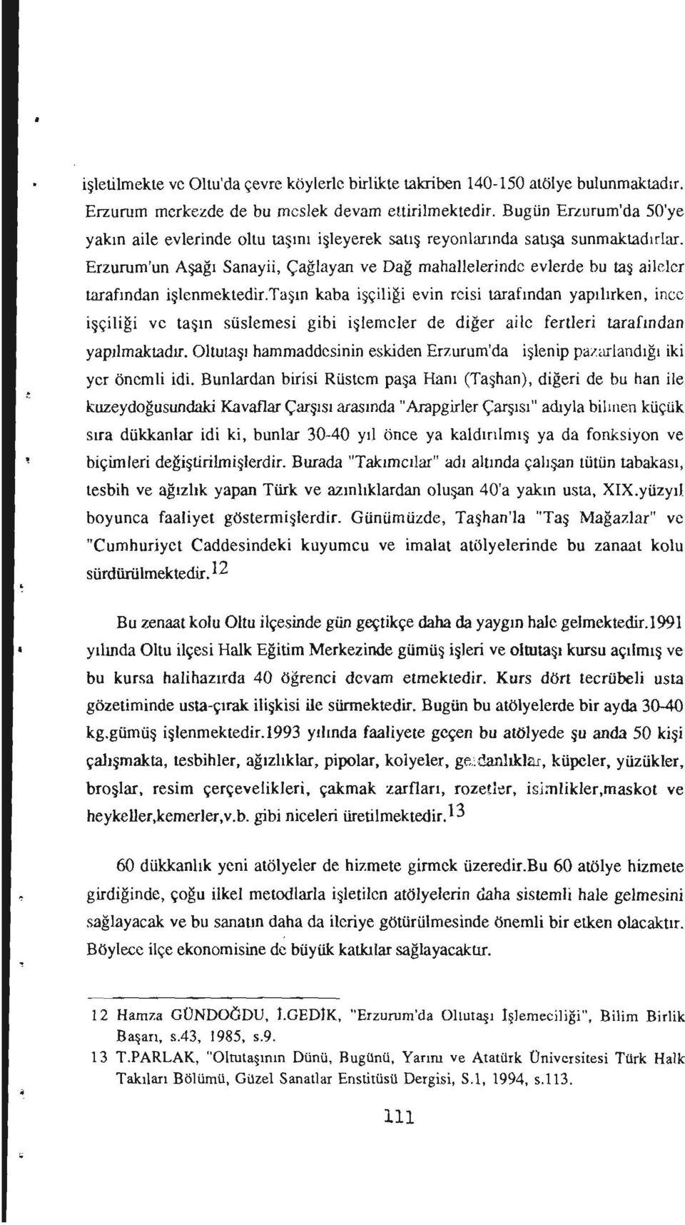 Erzurum'un Aşağı Sanayii, Çağlayan ve Dağ mahaııelerinde evlerde bu taş aileler tarafından işlcnmektedir.