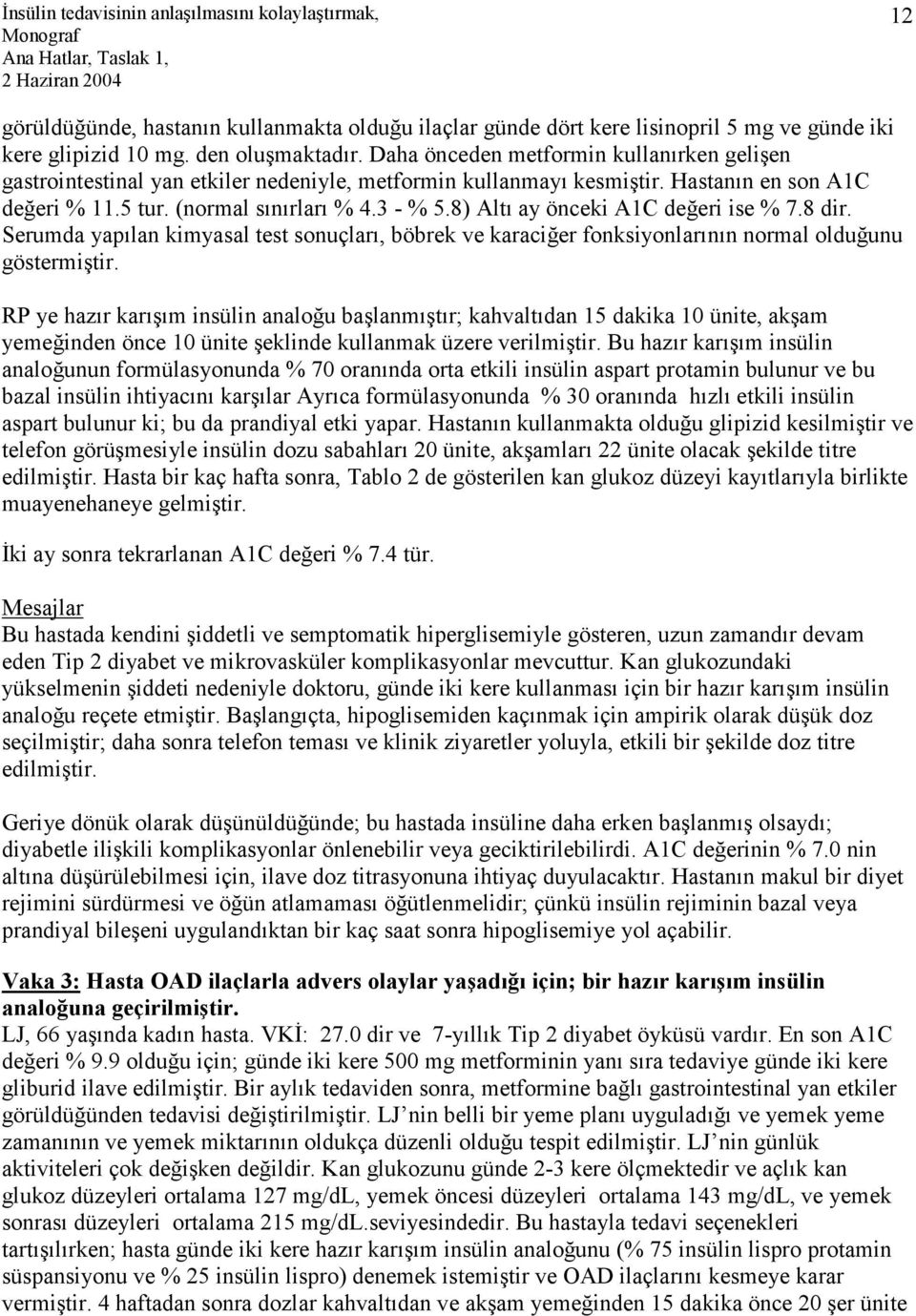 8) Altı ay önceki A1C değeri ise % 7.8 dir. Serumda yapılan kimyasal test sonuçları, böbrek ve karaciğer fonksiyonlarının normal olduğunu göstermiştir.