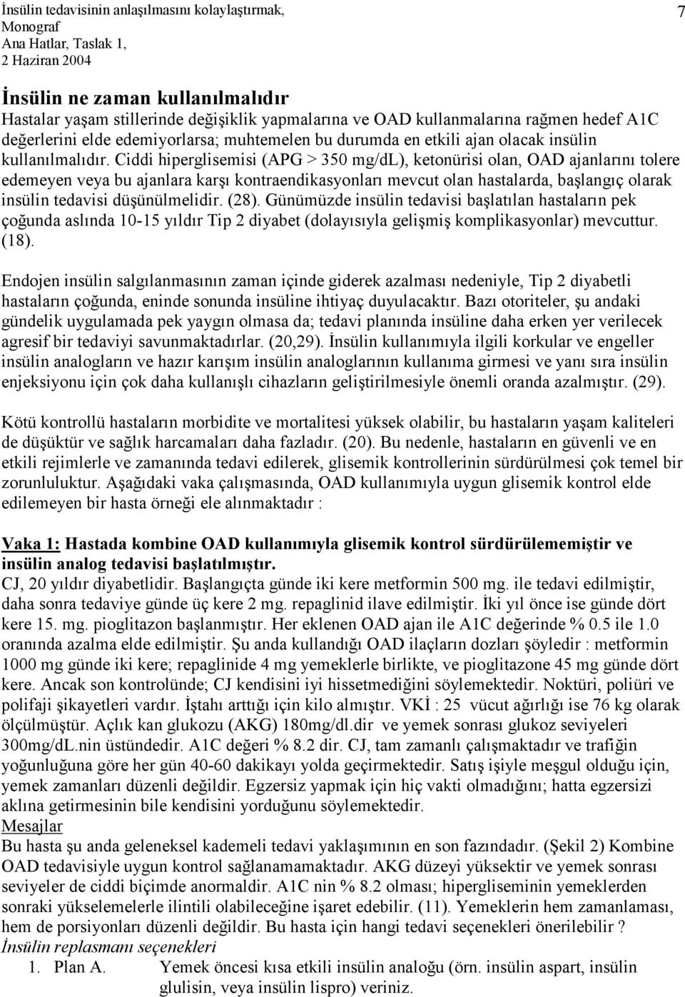 Ciddi hiperglisemisi (APG > 350 mg/dl), ketonürisi olan, OAD ajanlarını tolere edemeyen veya bu ajanlara karşı kontraendikasyonları mevcut olan hastalarda, başlangıç olarak insülin tedavisi