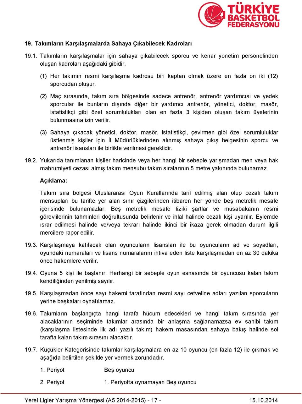 (2) Maç sırasında, takım sıra bölgesinde sadece antrenör, antrenör yardımcısı ve yedek sporcular ile bunların dışında diğer bir yardımcı antrenör, yönetici, doktor, masör, istatistikçi gibi özel