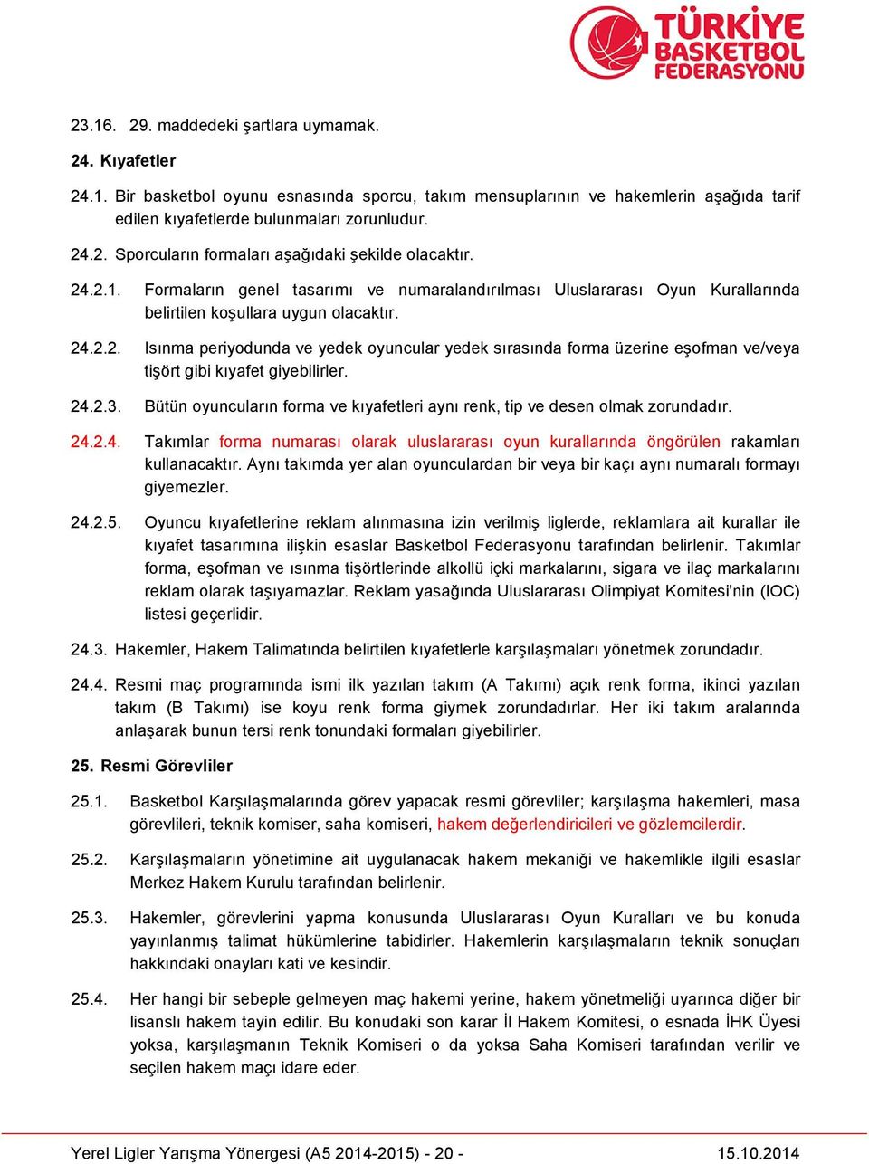 24.2.3. Bütün oyuncuların forma ve kıyafetleri aynı renk, tip ve desen olmak zorundadır. 24.2.4. Takımlar forma numarası olarak uluslararası oyun kurallarında öngörülen rakamları kullanacaktır.