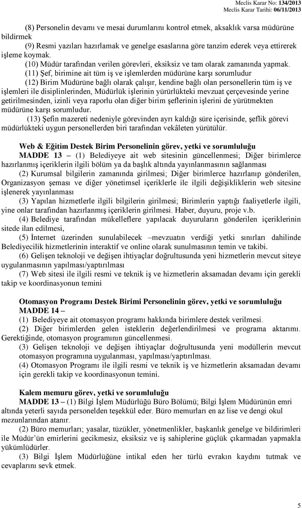 (11) Şef, birimine ait tüm iş ve işlemlerden müdürüne karşı sorumludur (12) Birim Müdürüne bağlı olarak çalışır, kendine bağlı olan personellerin tüm iş ve işlemleri ile disiplinlerinden, Müdürlük