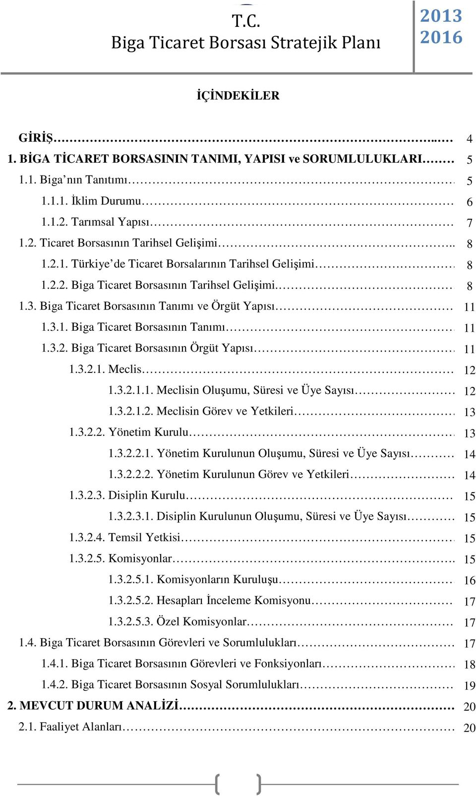 . 11 1.3.2.1. Meclis... 12 1.3.2.1.1. Meclisin Oluşumu, Süresi ve Üye Sayısı. 12 1.3.2.1.2. Meclisin Görev ve Yetkileri. 13 1.3.2.2. Yönetim Kurulu 13 1.3.2.2.1. Yönetim Kurulunun Oluşumu, Süresi ve Üye Sayısı.