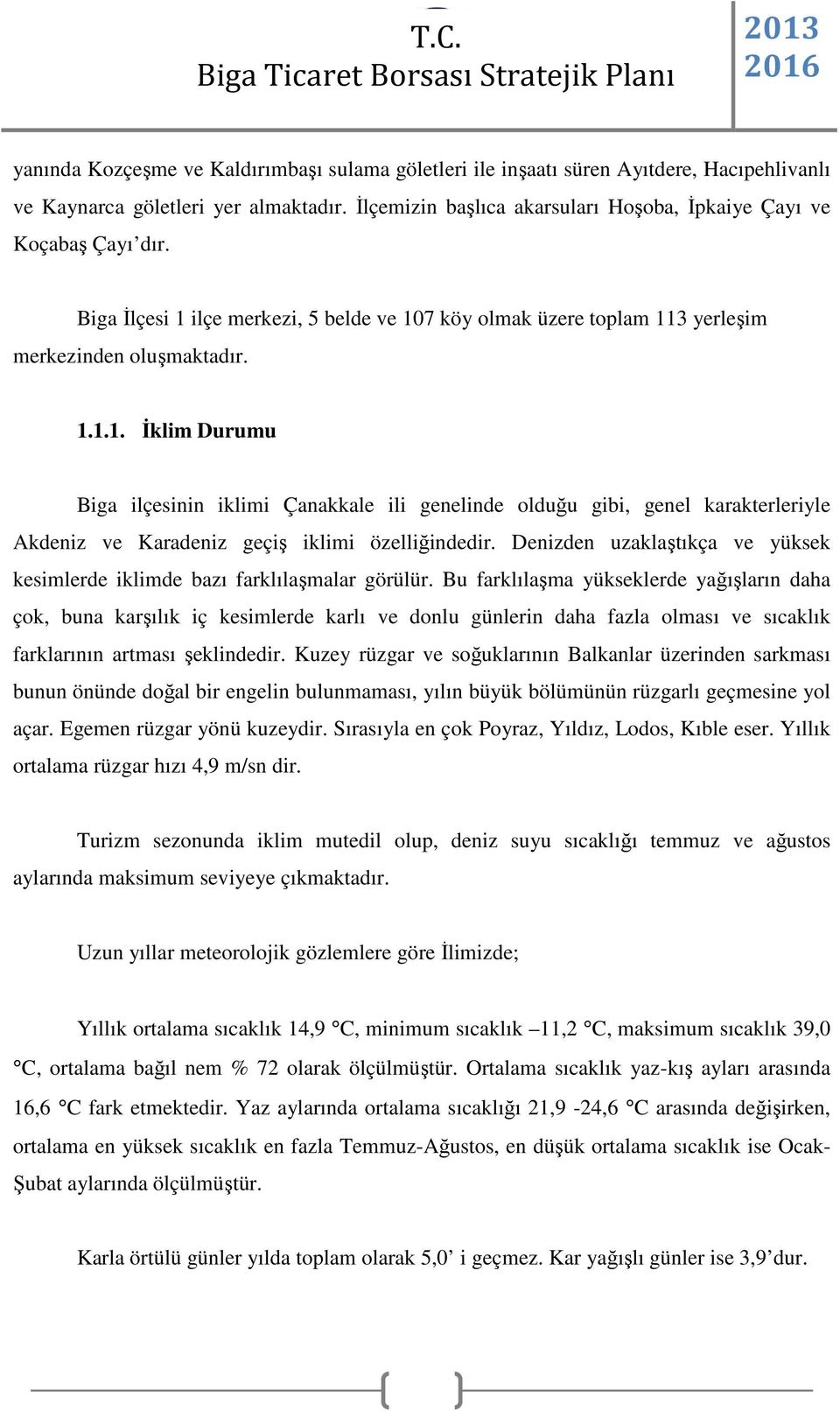 ilçe merkezi, 5 belde ve 107 köy olmak üzere toplam 113 yerleşim merkezinden oluşmaktadır. 1.1.1. İklim Durumu Biga ilçesinin iklimi Çanakkale ili genelinde olduğu gibi, genel karakterleriyle Akdeniz ve Karadeniz geçiş iklimi özelliğindedir.