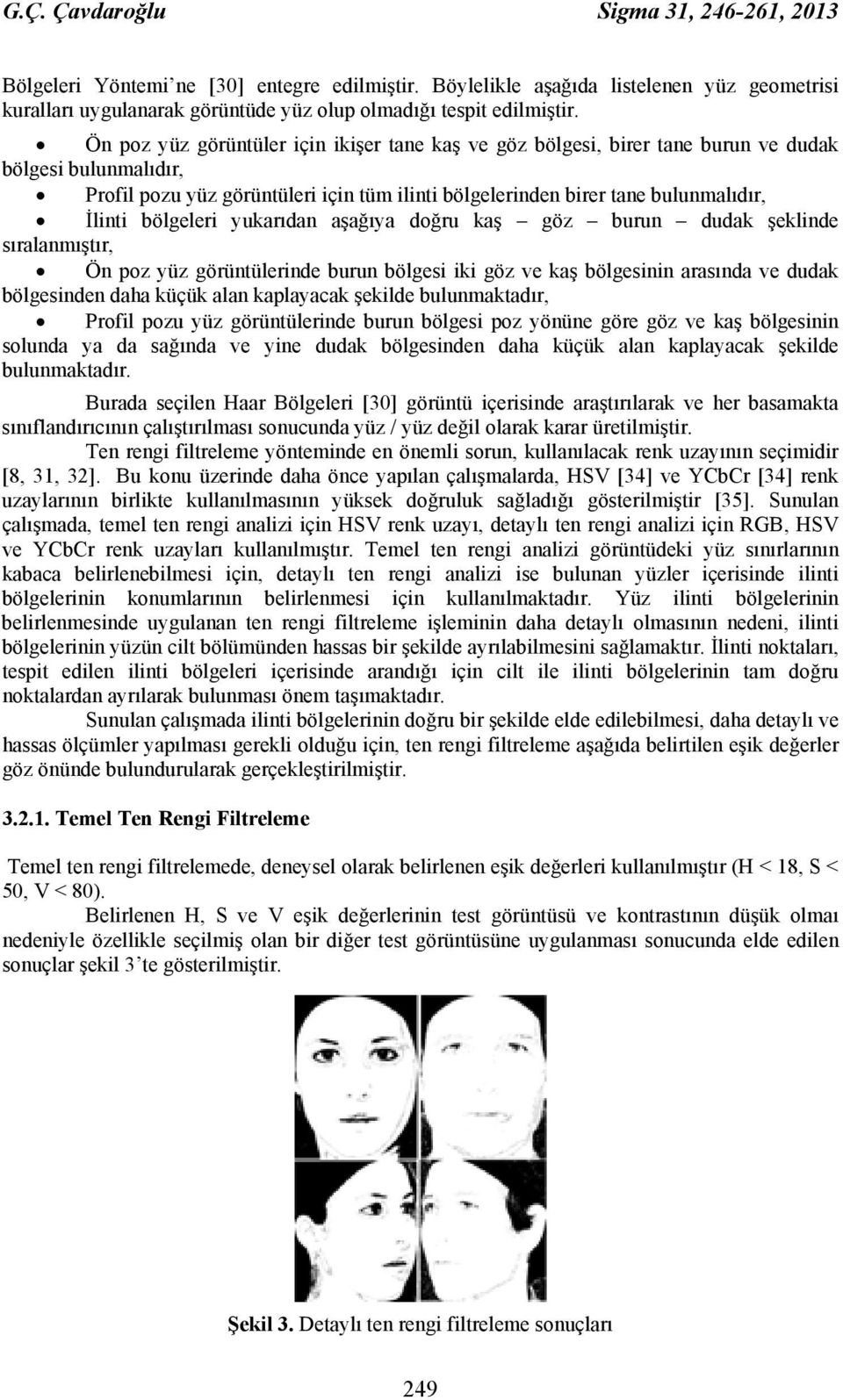 bölgeleri yukarıdan aşağıya doğru kaş göz burun dudak şeklinde sıralanmıştır, Ön poz yüz görüntülerinde burun bölgesi iki göz ve kaş bölgesinin arasında ve dudak bölgesinden daha küçük alan