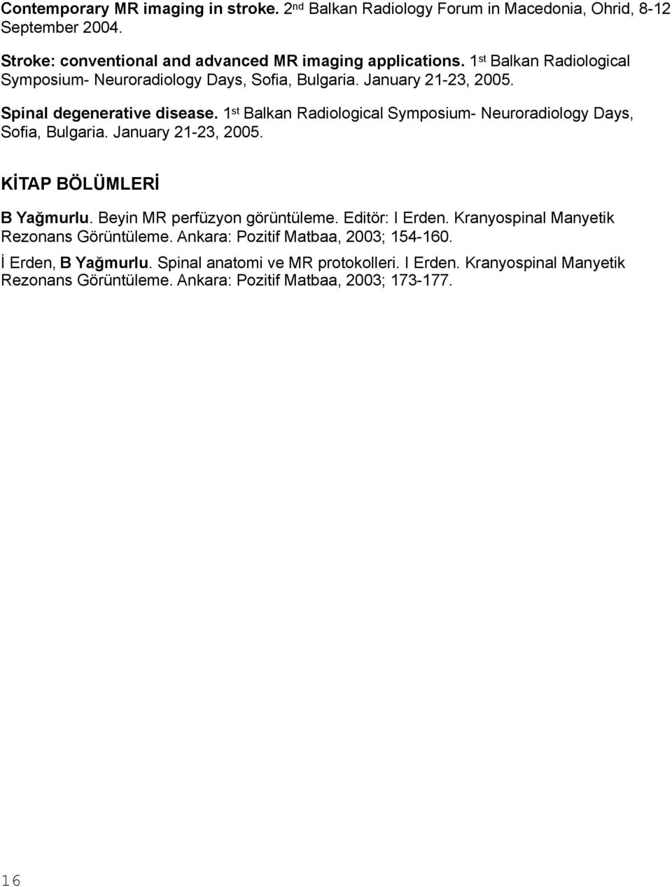 1 st Balkan Radiological Symposium- Neuroradiology Days, Sofia, Bulgaria. January 21-23, 2005. KİTAP BÖLÜMLERİ B Yağmurlu. Beyin MR perfüzyon görüntüleme. Editör: I Erden.