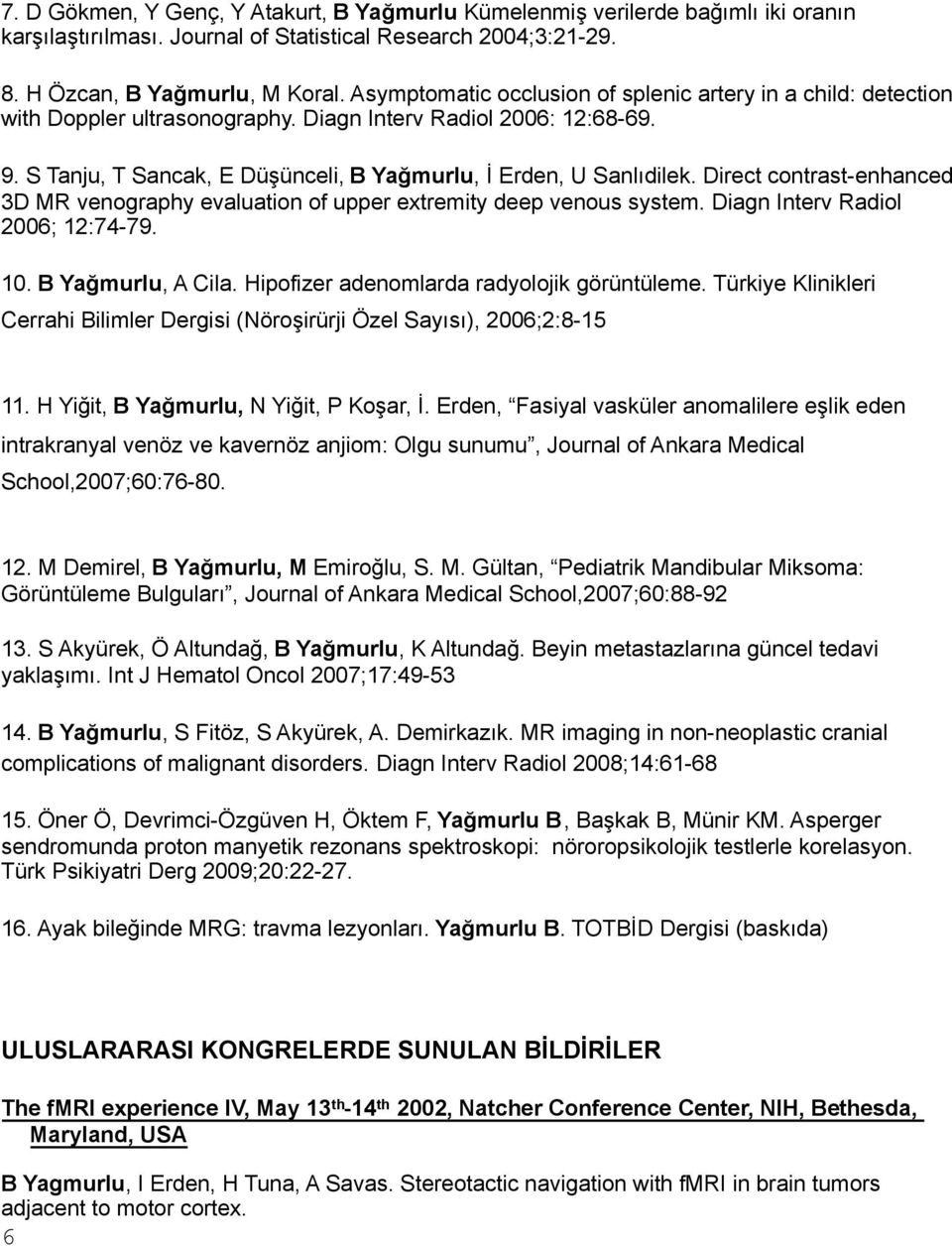 Direct contrast-enhanced 3D MR venography evaluation of upper extremity deep venous system. Diagn Interv Radiol 2006; 12:74-79. 10. B Yağmurlu, A Cila. Hipofizer adenomlarda radyolojik görüntüleme.