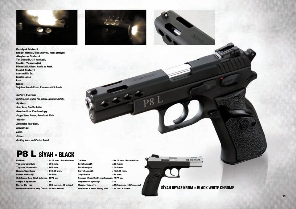 Production Technology Forged Steel Frame, Barrel and Slide. Sights Adjustable Rear Sight. Markings Laser. Other Cooling Vents and Ported Barrel. P8 L S YAH * BLACK Kalibre : 9x19 mm.