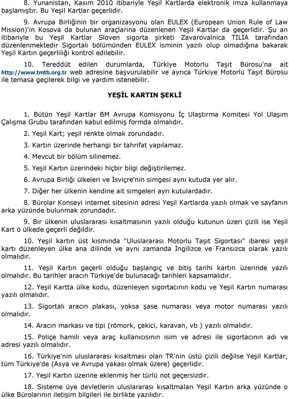 Şu an itibariyle bu Yeşil Kartlar Sloven sigorta şirketi Zavarovalnica TILIA tarafından düzenlenmektedir Sigortalı bölümünden EULEX isminin yazılı olup olmadığına bakarak Yeşil Kartın geçerliliği