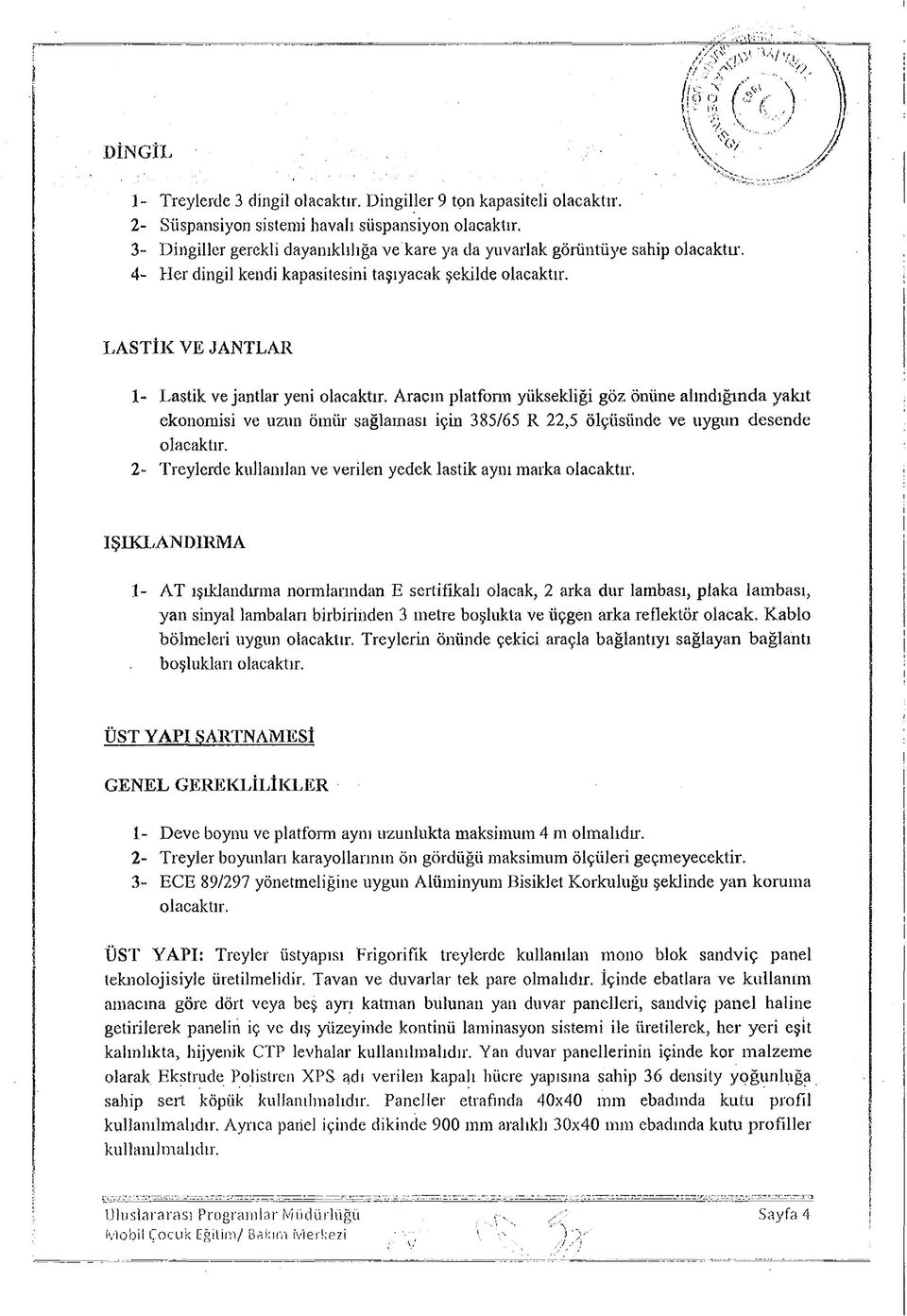 LASTİK VE JANTLAR 1- Lastik ve jantlar yeni olacaktır. Aracın platform yüksekliği göz Önüne alındığında yakıt ekonomisi ve uzun ömür sağlaması için 385/65 R 22,5 ölçüsünde ve uygun desende olacaktır.