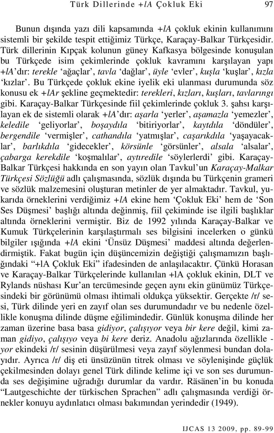 kızla kızlar. Bu Türkçede çokluk ekine iyelik eki ulanması durumunda söz konusu ek +lar şekline geçmektedir: terekleri, kızları, kuşları, tavlarıngı gibi.