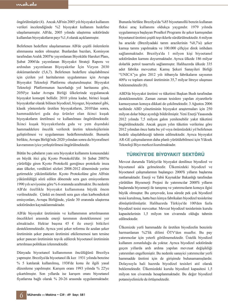 Bunlardan bazıları, Komisyon tarafından Aralık 2005'te yayımlanan Biyokütle Hareket Planı, Şubat 2006'da yayımlanan Biyoyakıt Strateji Raporu ve ardından yayımlanan Biyoyakıtlar İçin Vizyon 2030